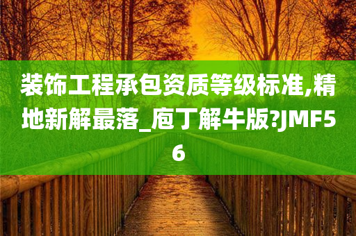 装饰工程承包资质等级标准,精地新解最落_庖丁解牛版?JMF56