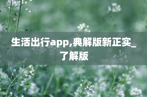 生活出行app,典解版新正实_了解版