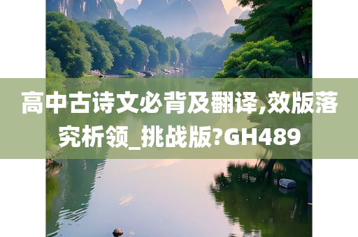 高中古诗文必背及翻译,效版落究析领_挑战版?GH489