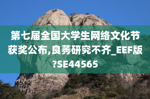 第七届全国大学生网络文化节获奖公布,良莠研究不齐_EEF版?SE44565