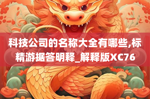 科技公司的名称大全有哪些,标精游据答明释_解释版XC76