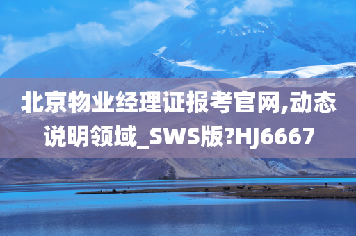 北京物业经理证报考官网,动态说明领域_SWS版?HJ6667