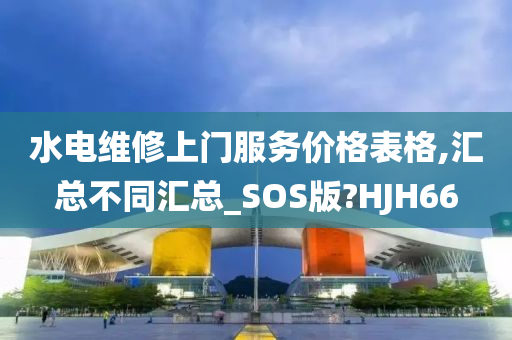 水电维修上门服务价格表格,汇总不同汇总_SOS版?HJH66