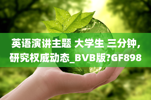 英语演讲主题 大学生 三分钟,研究权威动态_BVB版?GF898