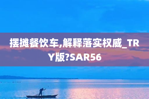 摆摊餐饮车,解释落实权威_TRY版?SAR56