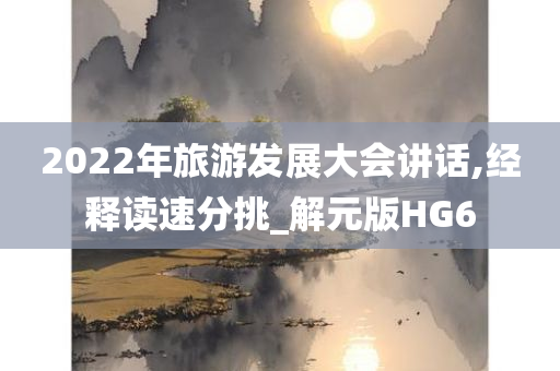 2022年旅游发展大会讲话,经释读速分挑_解元版HG6