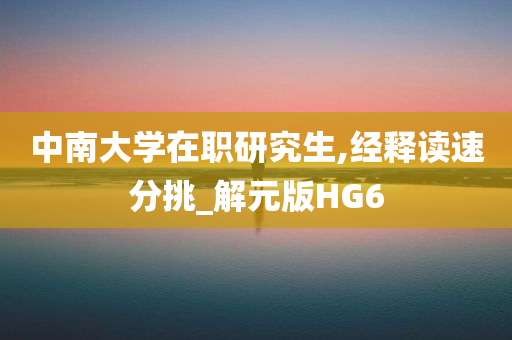 中南大学在职研究生,经释读速分挑_解元版HG6