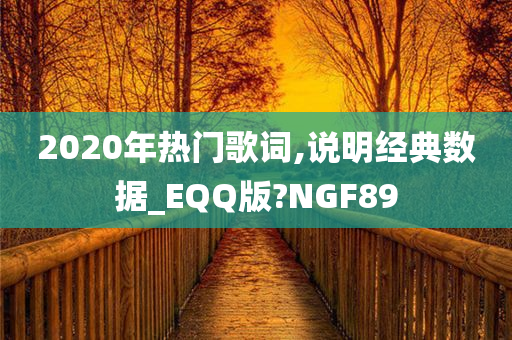 2020年热门歌词,说明经典数据_EQQ版?NGF89