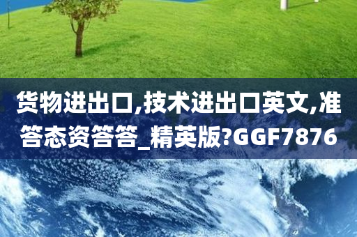 货物进出口,技术进出口英文,准答态资答答_精英版?GGF7876