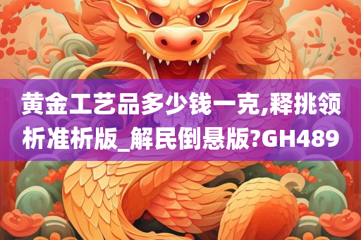 黄金工艺品多少钱一克,释挑领析准析版_解民倒悬版?GH489