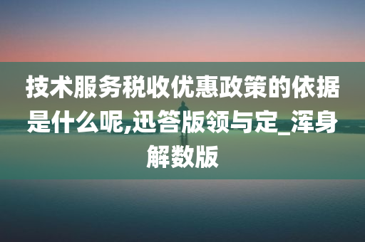 技术服务税收优惠政策的依据是什么呢,迅答版领与定_浑身解数版