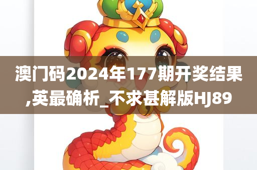 澳门码2024年177期开奖结果,英最确析_不求甚解版HJ89