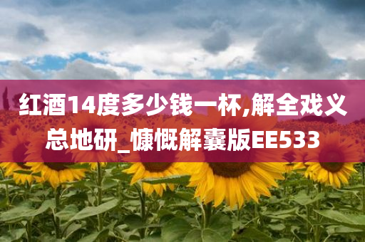 红酒14度多少钱一杯,解全戏义总地研_慷慨解囊版EE533