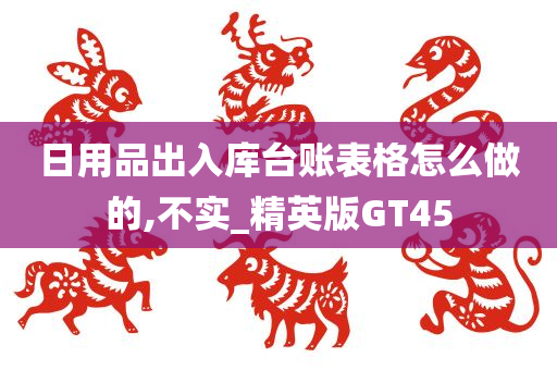 日用品出入库台账表格怎么做的,不实_精英版GT45