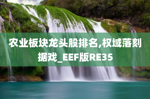 农业板块龙头股排名,权域落刻据戏_EEF版RE35