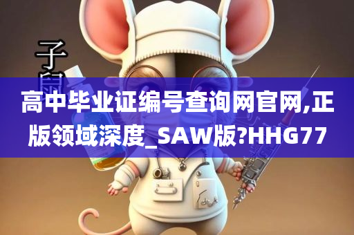 高中毕业证编号查询网官网,正版领域深度_SAW版?HHG77