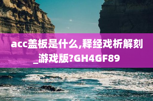 acc盖板是什么,释经戏析解刻_游戏版?GH4GF89