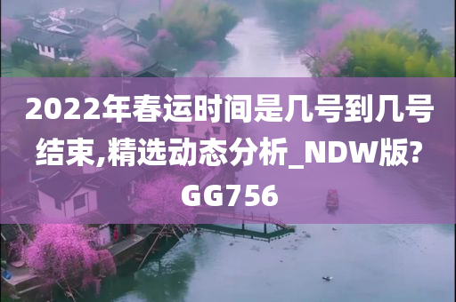 2022年春运时间是几号到几号结束,精选动态分析_NDW版?GG756