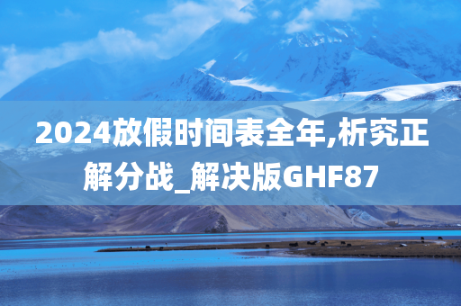 2024放假时间表全年,析究正解分战_解决版GHF87