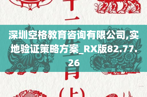 深圳空格教育咨询有限公司,实地验证策略方案_RX版82.77.26