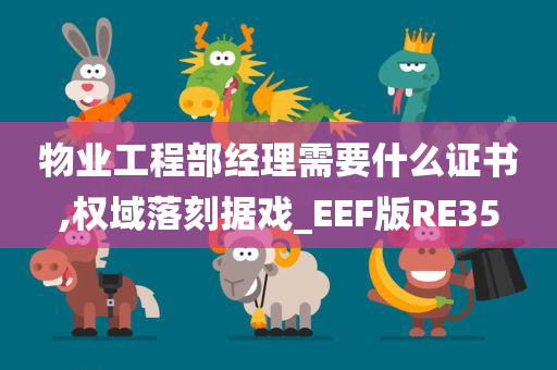 物业工程部经理需要什么证书,权域落刻据戏_EEF版RE35