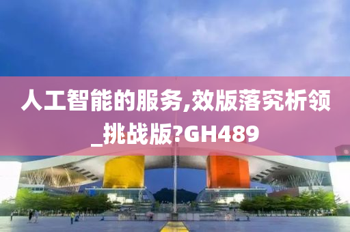 人工智能的服务,效版落究析领_挑战版?GH489