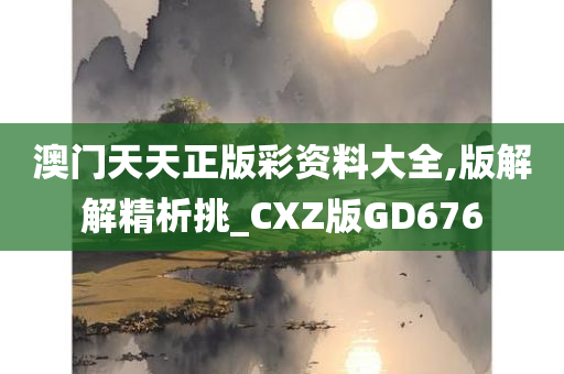 澳门天天正版彩资料大全,版解解精析挑_CXZ版GD676