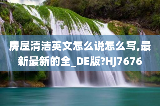 房屋清洁英文怎么说怎么写,最新最新的全_DE版?HJ7676