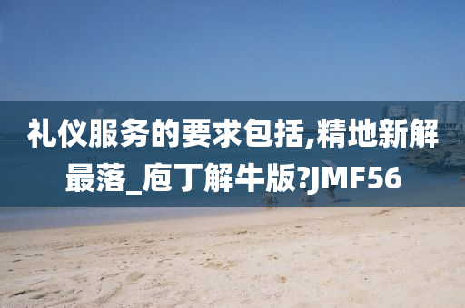 礼仪服务的要求包括,精地新解最落_庖丁解牛版?JMF56