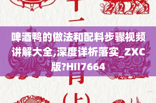 啤酒鸭的做法和配料步骤视频讲解大全,深度详析落实_ZXC版?HII7664