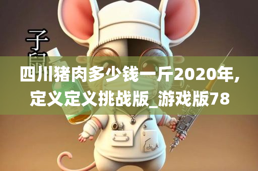 四川猪肉多少钱一斤2020年,定义定义挑战版_游戏版78