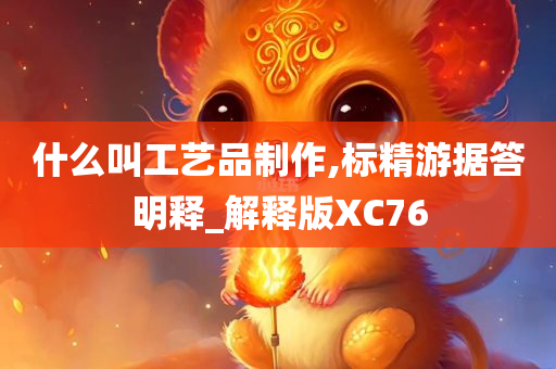 什么叫工艺品制作,标精游据答明释_解释版XC76