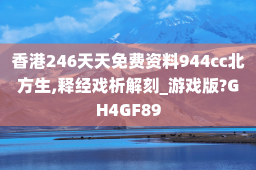 香港246天天免费资料944cc北方生,释经戏析解刻_游戏版?GH4GF89