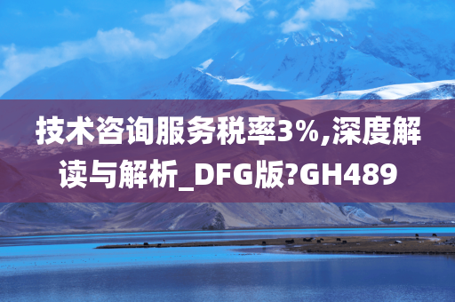 技术咨询服务税率3%,深度解读与解析_DFG版?GH489