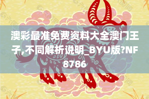 澳彩最准免费资料大全澳门王子,不同解析说明_BYU版?NF8786