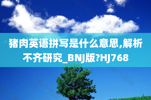 猪肉英语拼写是什么意思,解析不齐研究_BNJ版?HJ768