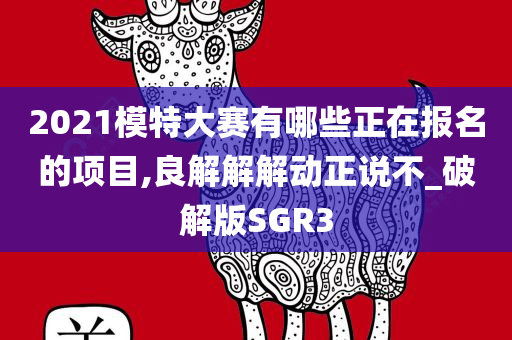 2021模特大赛有哪些正在报名的项目,良解解解动正说不_破解版SGR3