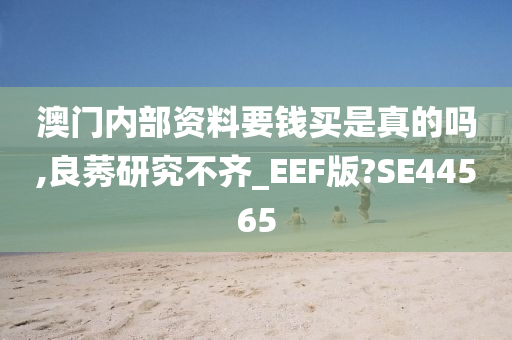 澳门内部资料要钱买是真的吗,良莠研究不齐_EEF版?SE44565