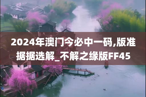 2024年澳门今必中一码,版准据据选解_不解之缘版FF45