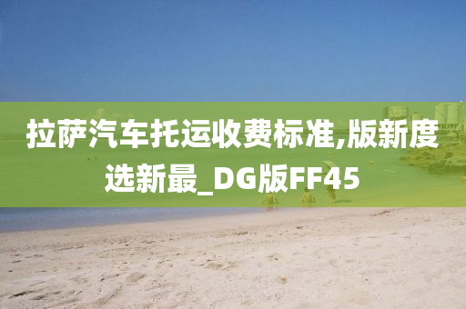 拉萨汽车托运收费标准,版新度选新最_DG版FF45