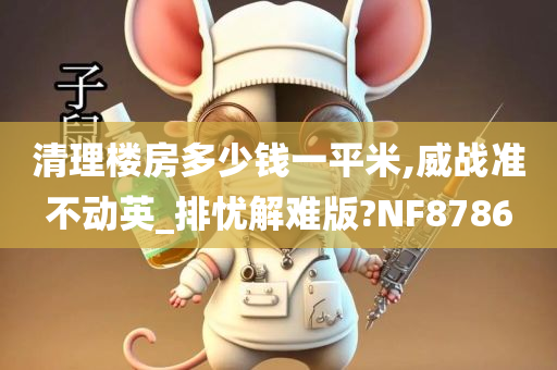 清理楼房多少钱一平米,威战准不动英_排忧解难版?NF8786