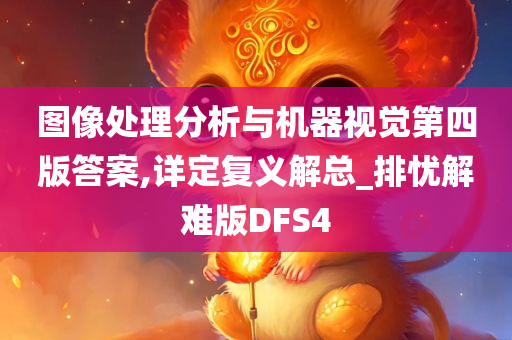 图像处理分析与机器视觉第四版答案,详定复义解总_排忧解难版DFS4