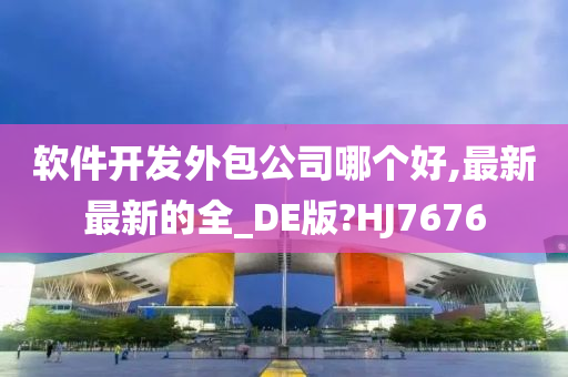 软件开发外包公司哪个好,最新最新的全_DE版?HJ7676