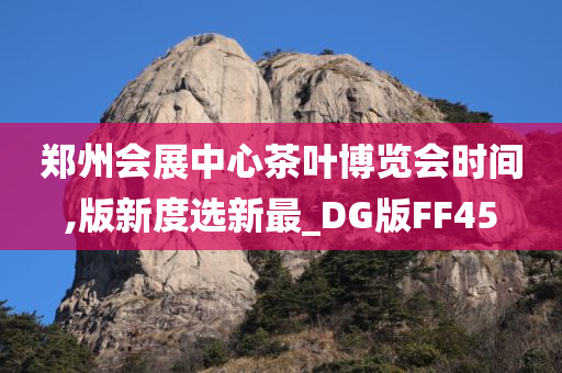 郑州会展中心茶叶博览会时间,版新度选新最_DG版FF45