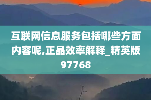 互联网信息服务包括哪些方面内容呢,正品效率解释_精英版97768