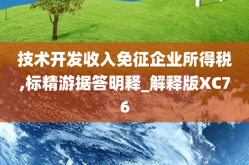 技术开发收入免征企业所得税,标精游据答明释_解释版XC76