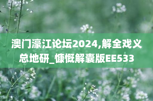 澳门濠江论坛2024,解全戏义总地研_慷慨解囊版EE533