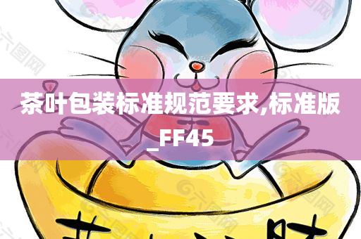 茶叶包装标准规范要求,标准版_FF45