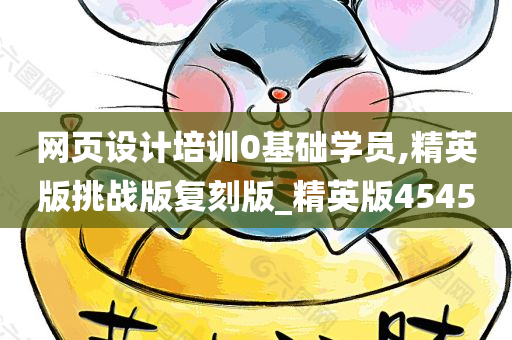 网页设计培训0基础学员,精英版挑战版复刻版_精英版4545