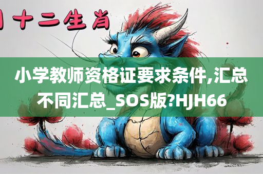 小学教师资格证要求条件,汇总不同汇总_SOS版?HJH66